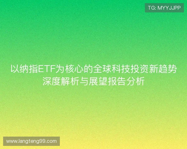 以纳指ETF为核心的全球科技投资新趋势深度解析与展望报告分析